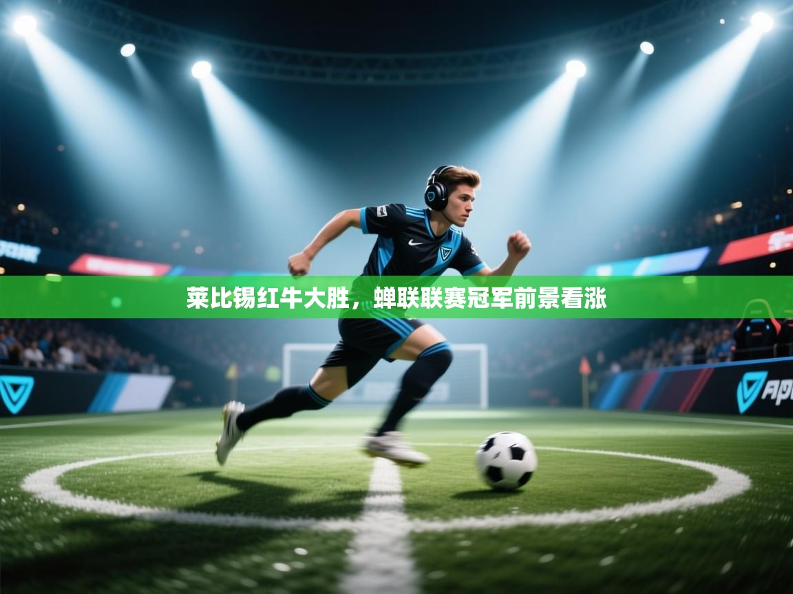 莱比锡红牛大胜，蝉联联赛冠军前景看涨