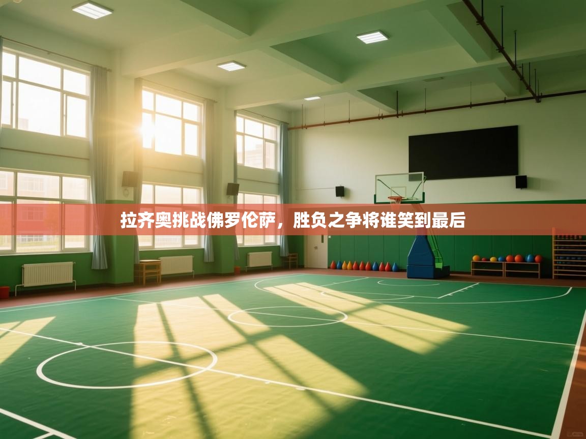 拉齐奥挑战佛罗伦萨，胜负之争将谁笑到最后