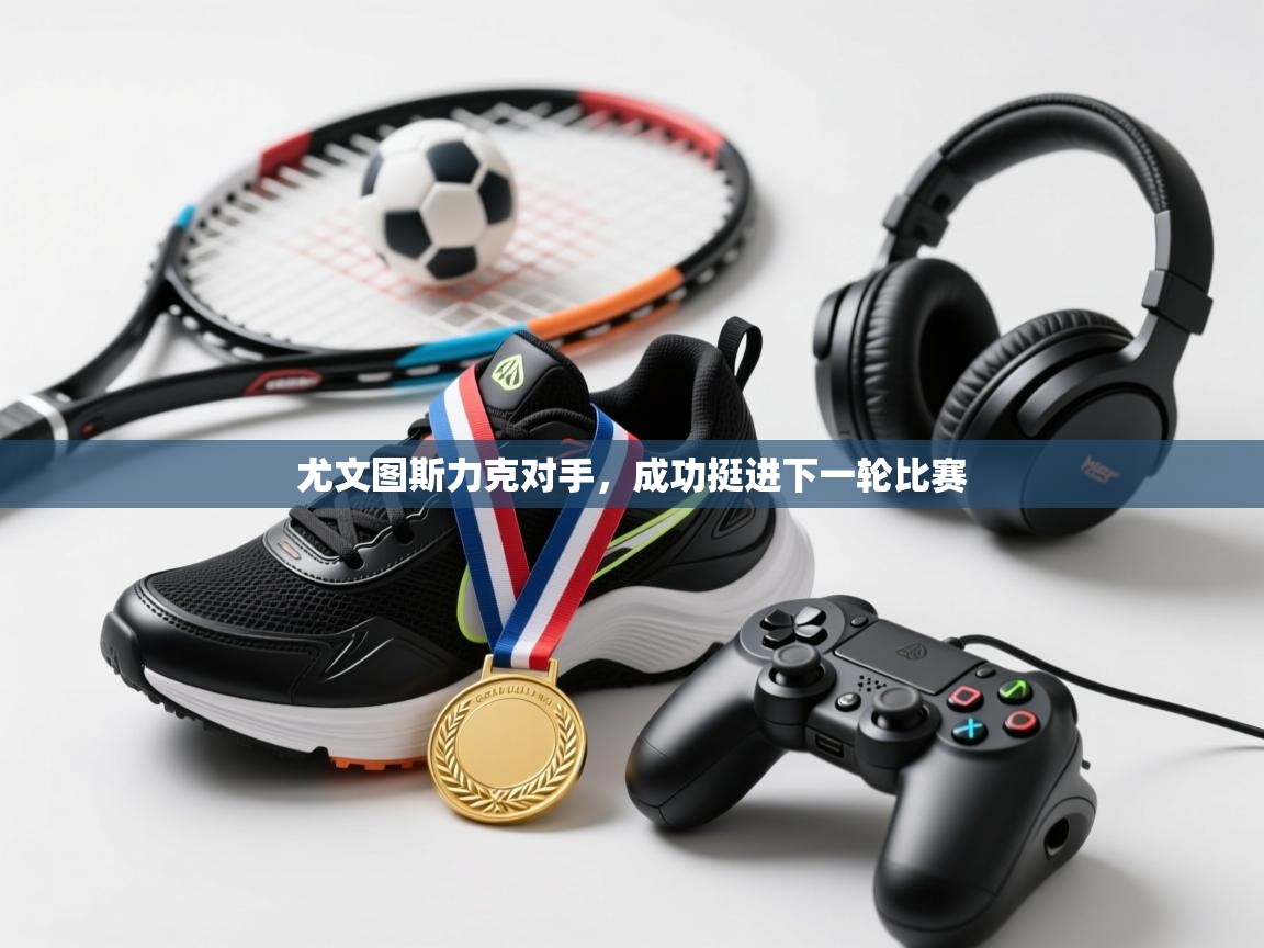 尤文图斯力克对手，成功挺进下一轮比赛  第1张