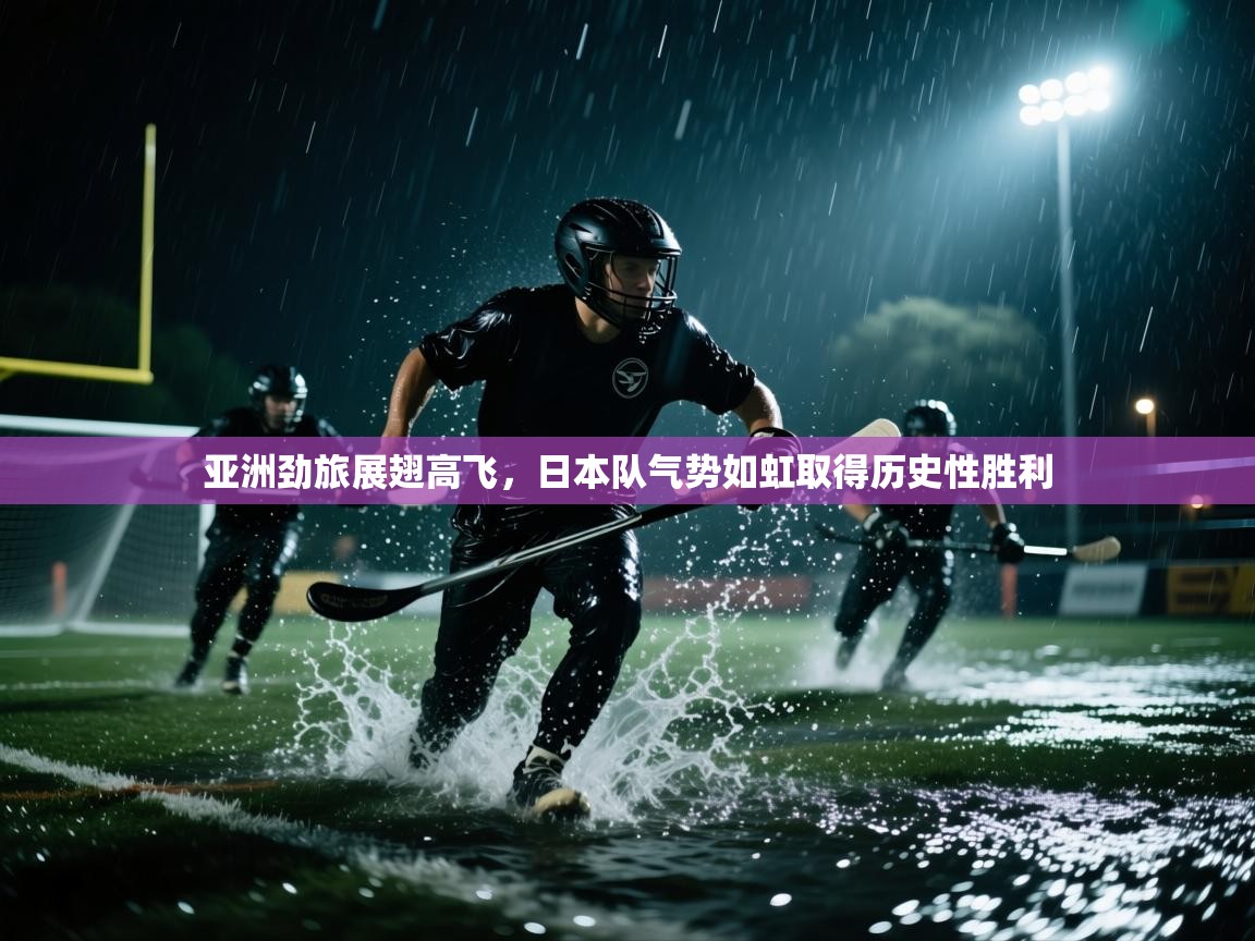 亚洲劲旅展翅高飞,日本队气势如虹取得历史性胜利 第2张