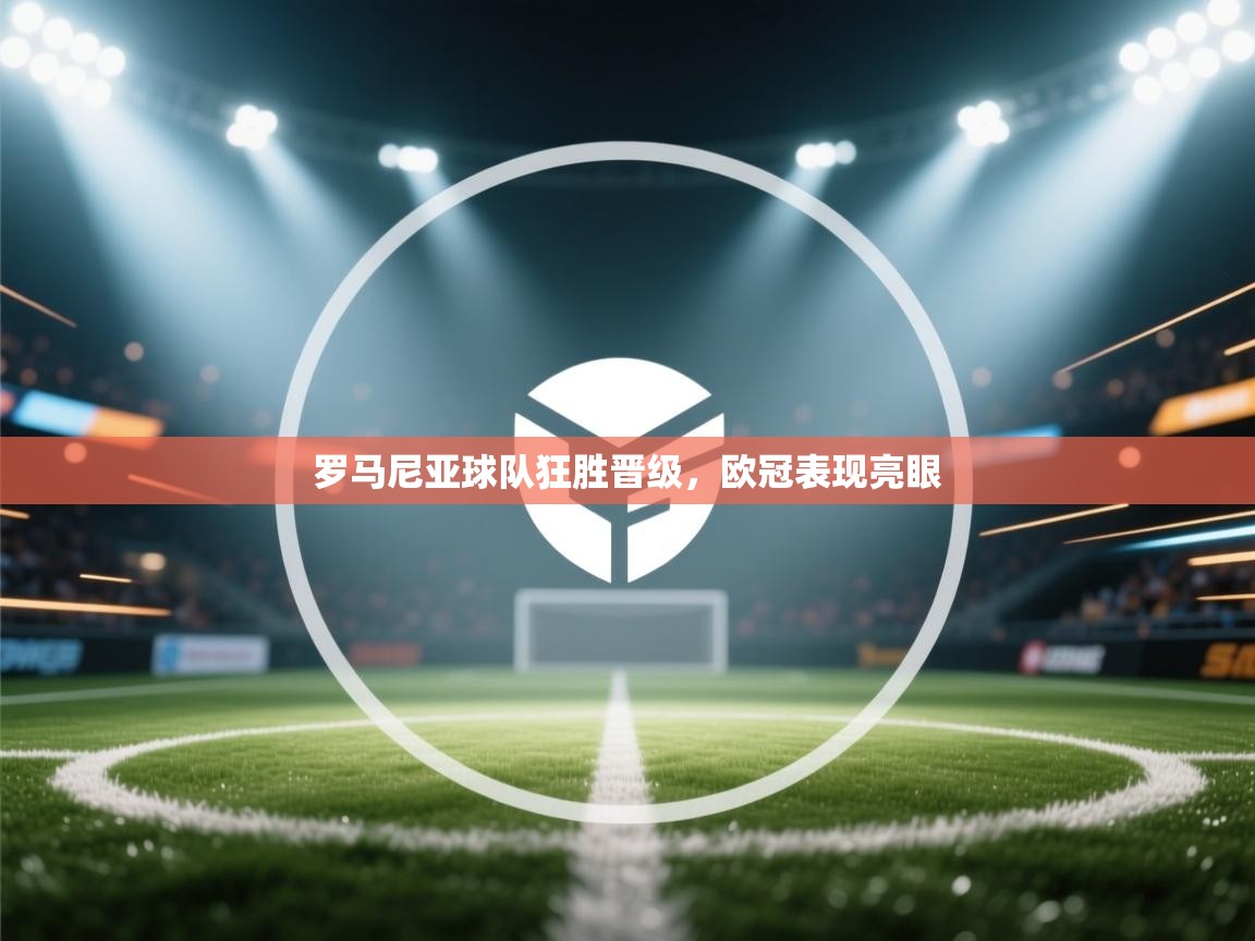 罗马尼亚球队狂胜晋级,欧冠表现亮眼 第2张