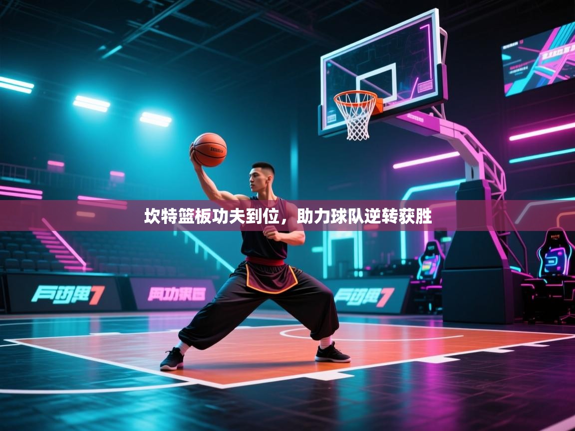 坎特篮板功夫到位，助力球队逆转获胜