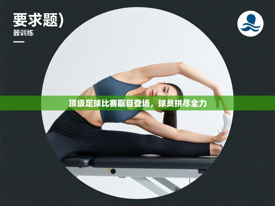 顶级足球比赛瞩目登场，球员拼尽全力  第2张