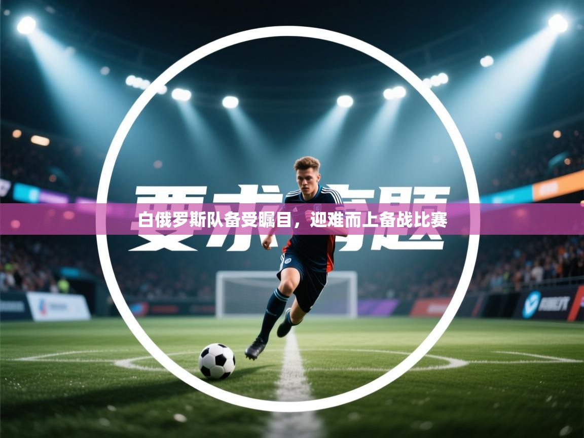 白俄罗斯队备受瞩目，迎难而上备战比赛  第2张