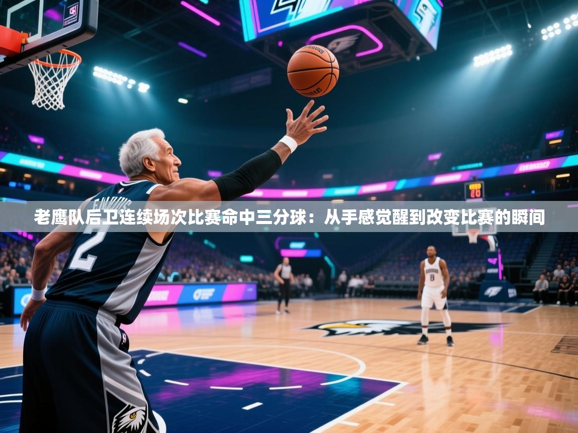 老鹰队后卫连续场次比赛命中三分球：从手感觉醒到改变比赛的瞬间  第1张