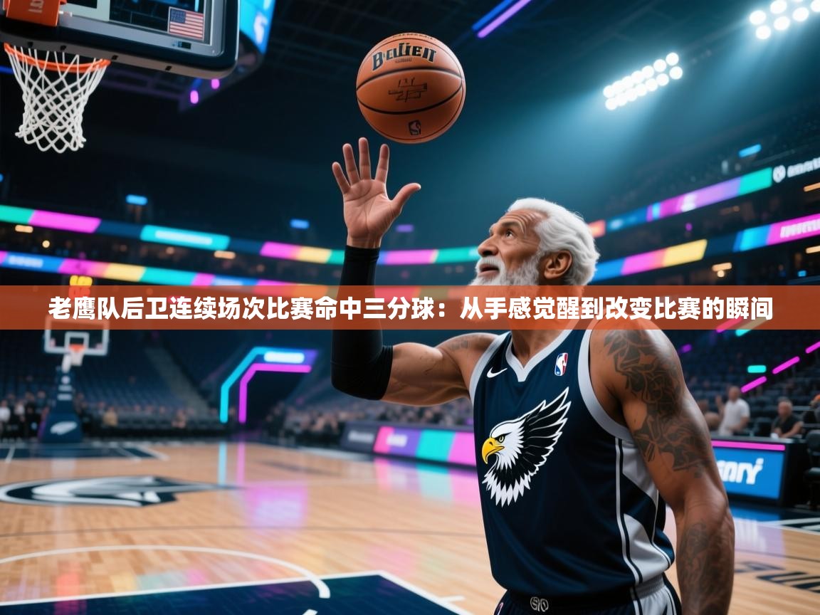 老鹰队后卫连续场次比赛命中三分球：从手感觉醒到改变比赛的瞬间  第2张